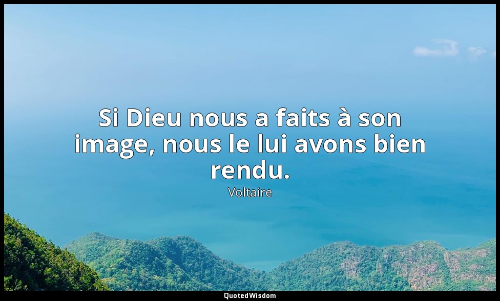 Si Dieu nous a faits à son image, nous le lui avons bien rendu. — Voltaire