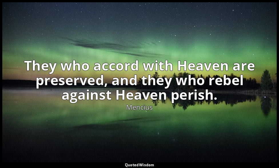 They who accord with Heaven are preserved, and they who rebel against Heaven per — Mencius