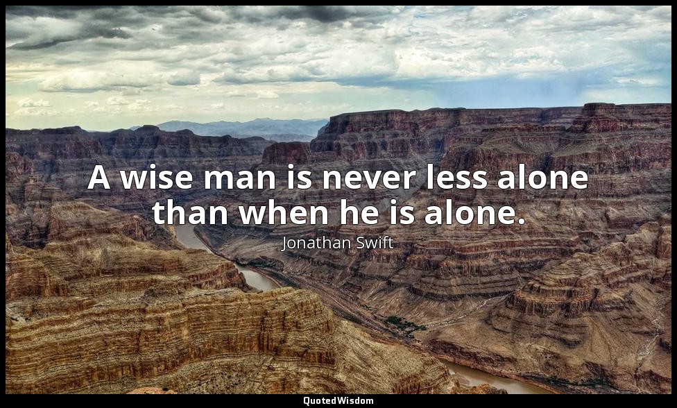 A wise man is never less alone than when he is alone. — Jonathan Swift