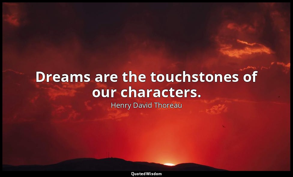 Dreams are the touchstones of our characters. — Henry David Thoreau