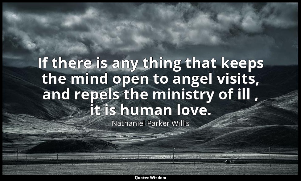 If there is any thing that keeps the mind open to angel visits, and repels the m — Nathaniel Parker Willis