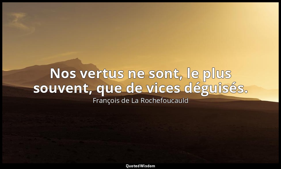 Nos vertus ne sont, le plus souvent, que de vices déguisés. — François de La Rochefoucauld