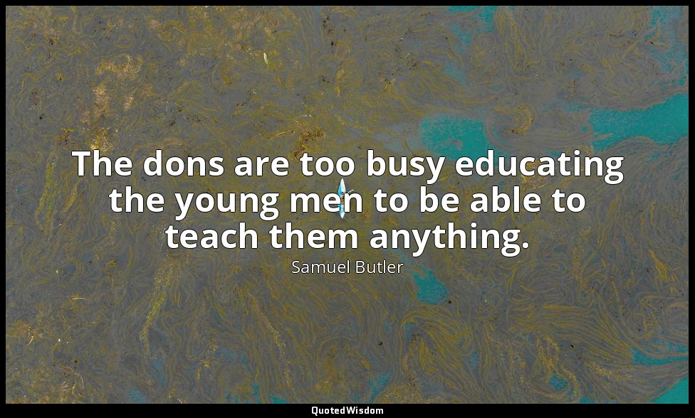The dons are too busy educating the young men to be able to teach them anything. — Samuel Butler