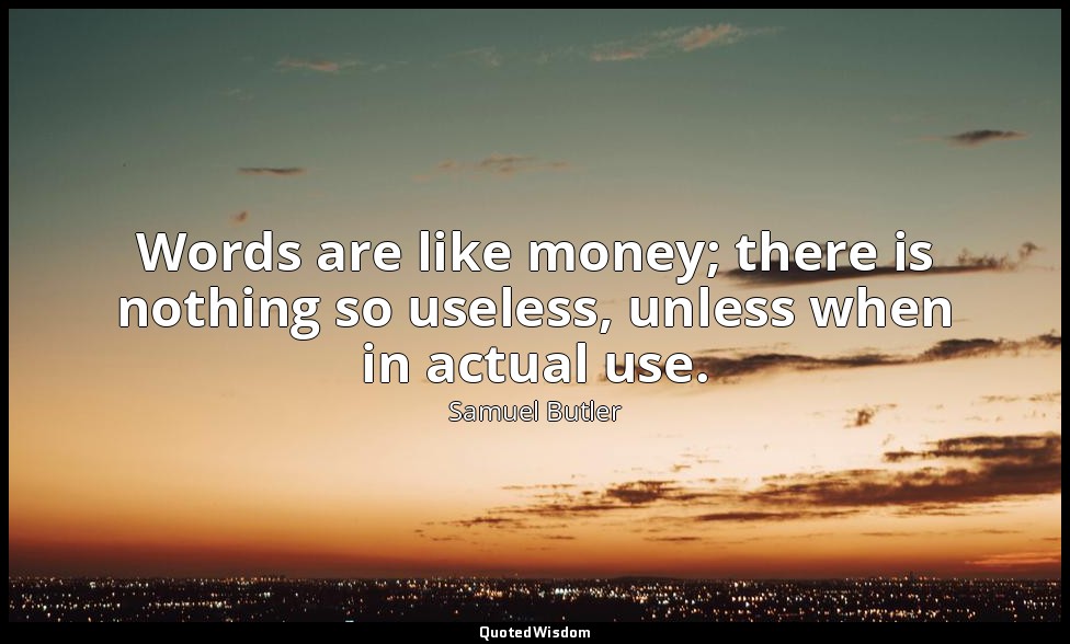 Words are like money; there is nothing so useless, unless when in actual use. — Samuel Butler
