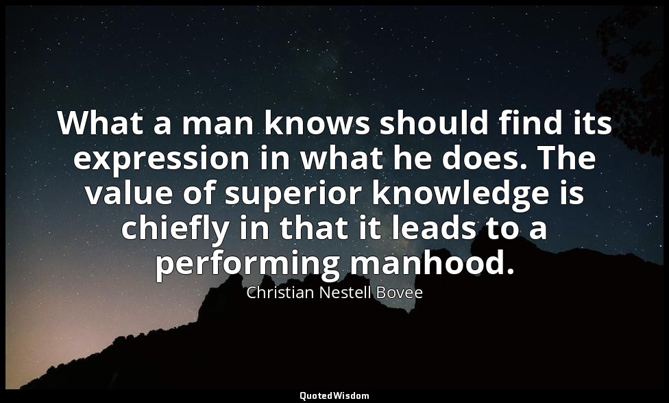 What a man knows should find its expression in what he does. The value of superi — Christian Nestell Bovee