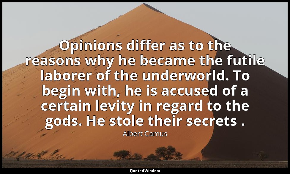 Opinions differ as to the reasons why he became the futile laborer of the underw — Albert Camus