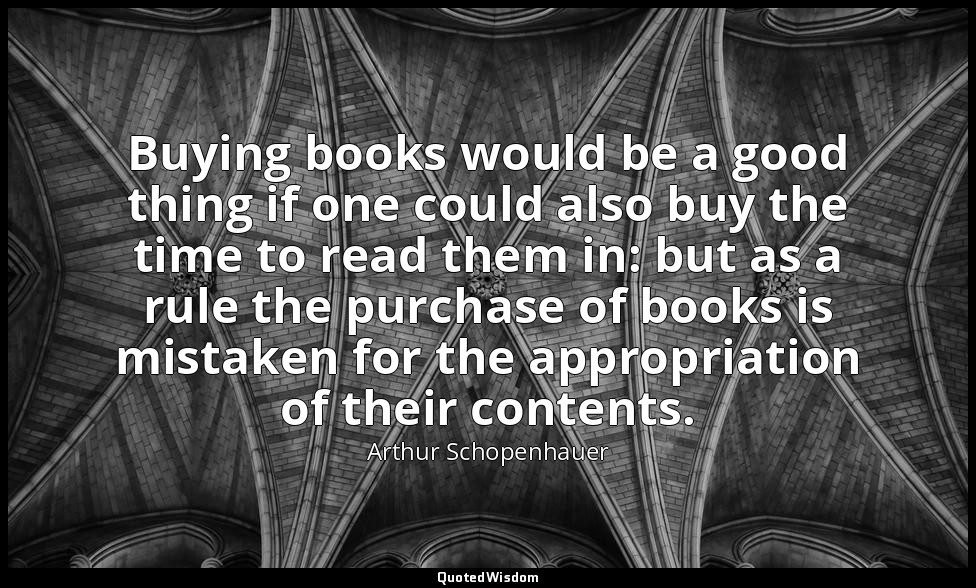 Buying books would be a good thing if one could also buy the time to read them i — Arthur Schopenhauer