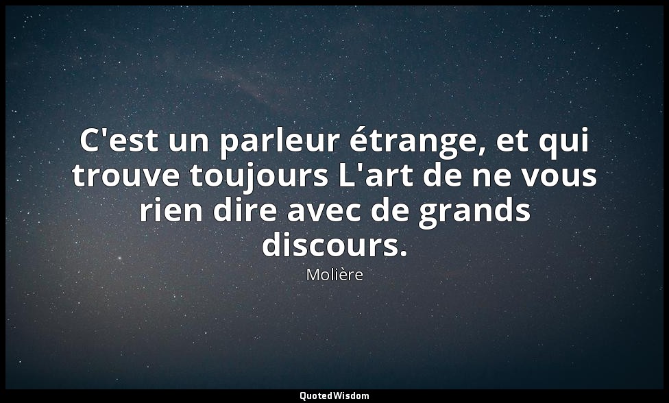 C'est un parleur étrange, et qui trouve toujours L'art de ne vous rien dire avec — Molière