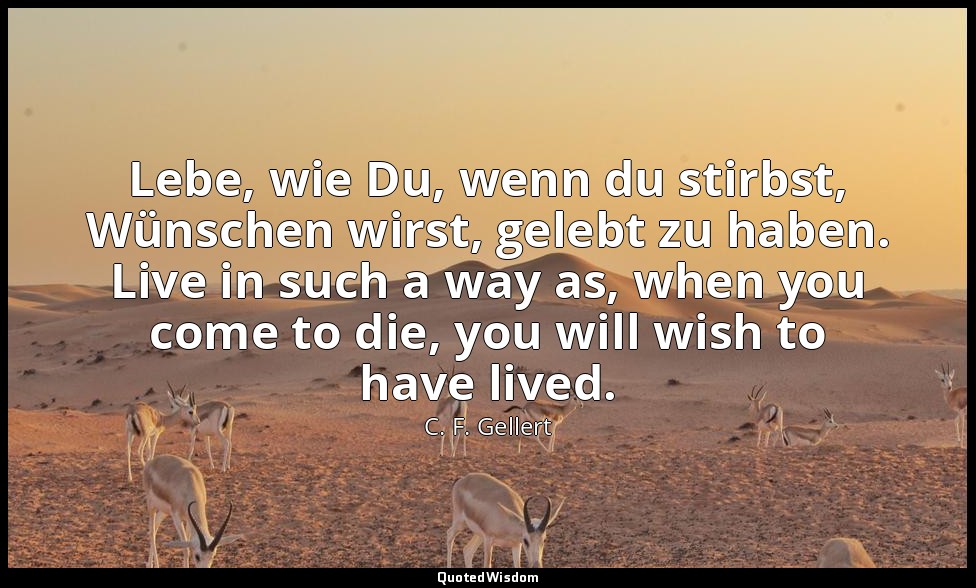 Lebe, wie Du, wenn du stirbst, Wünschen wirst, gelebt zu haben. Live in such a w — C. F. Gellert