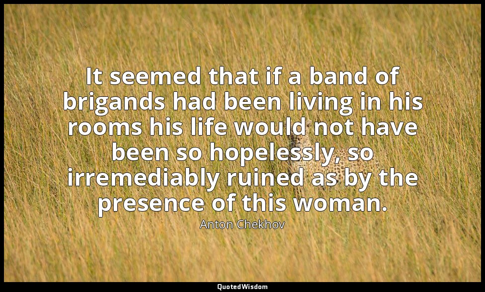 It seemed that if a band of brigands had been living in his rooms his life would — Anton Chekhov