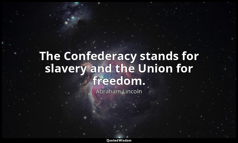 The Confederacy stands for slavery and the Union for freedom. — Abraham Lincoln