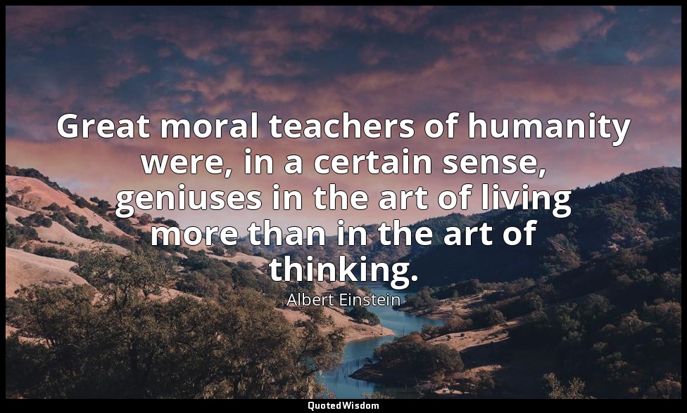 Great moral teachers of humanity were, in a certain sense, geniuses in the art o — Albert Einstein