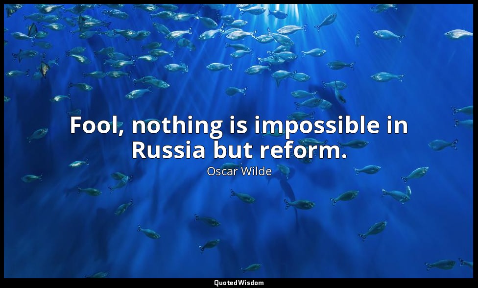 Fool, nothing is impossible in Russia but reform. — Oscar Wilde