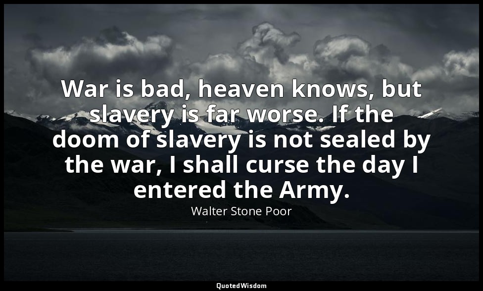 War is bad, heaven knows, but slavery is far worse. If the doom of slavery is no — Walter Stone Poor