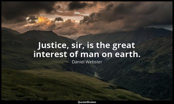 Justice, sir, is the great interest of man on earth. — Daniel Webster