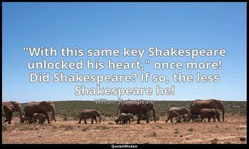 "With this same key Shakespeare unlocked his heart," once more! Did Shakespeare? — William Shakespeare