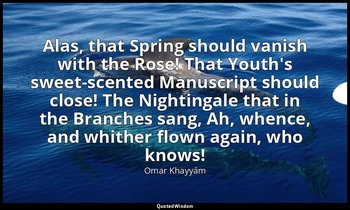 Alas, that Spring should vanish with the Rose! That Youth's sweet-scented Manusc — Omar Khayyám