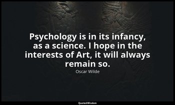 Psycholog­y is in its infancy, as a science. I hope in the interests of Art, it  — Oscar Wilde