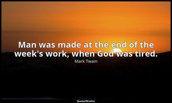 Man was made at the end of the week's work, when God was tired. — Mark Twain