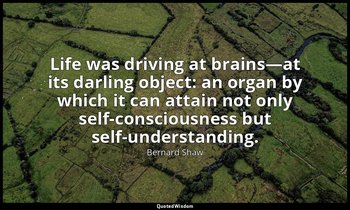 Life was driving at brains—at its darling object: an organ by which it can attai — Bernard Shaw
