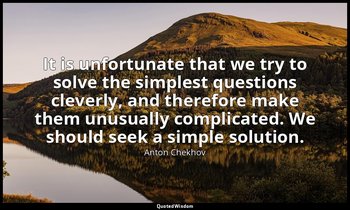 It is unfortunate that we try to solve the simplest questions cleverly, and ther — Anton Chekhov