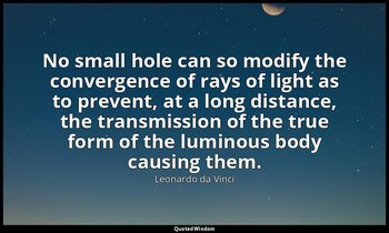 No small hole can so modify the convergence of rays of light as to prevent, at a — Leonardo da Vinci