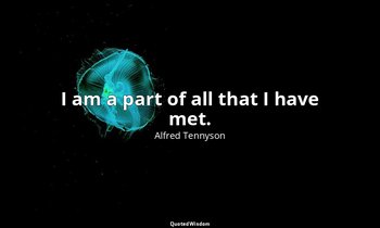 I am a part of all that I have met. — Alfred Tennyson