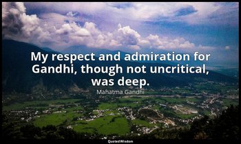 My respect and admiration for Gandhi, though not uncritical, was deep. — Mahatma Gandhi