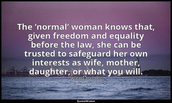 The ‘normal’ woman knows that, given freedom and equality before the law, she ca — Winifred Holtby