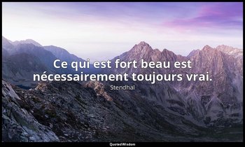 Ce qui est fort beau est nécessairement toujours vrai. — Stendhal