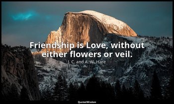 Friendship is Love, without either flowers or veil. — J. C. and A. W. Hare