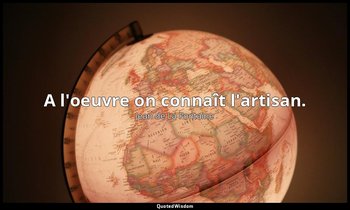 A l'oeuvre on connaît l'artisan. — Jean de La Fontaine
