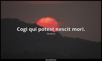 Cogi qui potest nescit mori. — Seneca