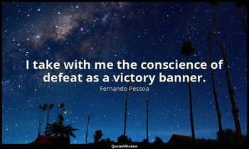I take with me the conscience of defeat as a victory banner. — Fernando Pessoa