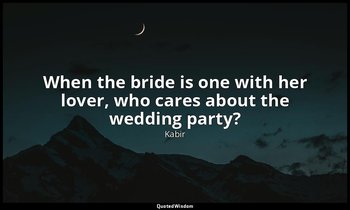 When the bride is one with her lover, who cares about the wedding party? — Kabir