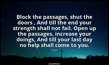 Block the passages, shut the doors , And till the end your strength shall not fa — Laozi