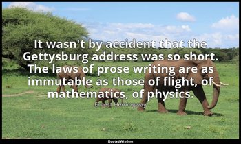 It wasn't by accident that the Gettysburg address was so short. The laws of pros — Ernest Hemingway