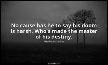 No cause has he to say his doom is harsh, Who's made the master of his destiny. — Friedrich Schiller