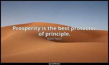 Prosperity is the best protector of principle. — Mark Twain