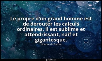 Le propre d’un grand homme est de dérouter les calculs ordinaires. Il est sublim — Honoré de Balzac
