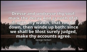 Dresse and undresse thy soul: mark the decay And growth of it: if, with thy watc — George Herbert