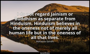 I do not regard Jainism or Buddhism as separate from Hinduism. Hinduism believes — Mahatma Gandhi