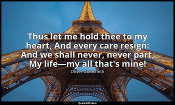 Thus let me hold thee to my heart, And every care resign: And we shall never, ne — Oliver Goldsmith