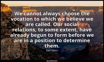 We cannot always choose the vocation to which we believe we are called. Our soci — Karl Marx