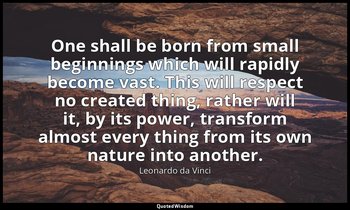 One shall be born from small beginnings which will rapidly become vast. This wil — Leonardo da Vinci
