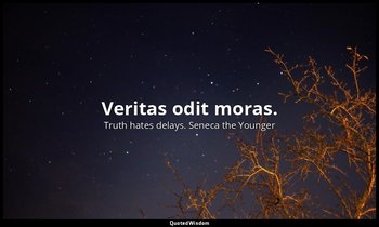 Veritas odit moras. — Truth hates delays. Seneca the Younger
