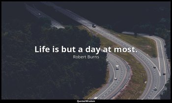 Life is but a day at most. — Robert Burns