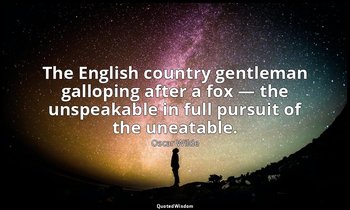 The English country gentleman galloping after a fox — the unspeakable in full pu — Oscar Wilde