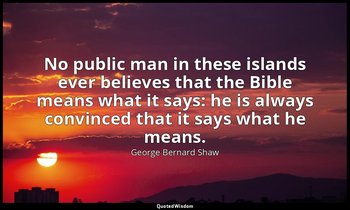 No public man in these islands ever believes that the Bible means what it says:  — George Bernard Shaw