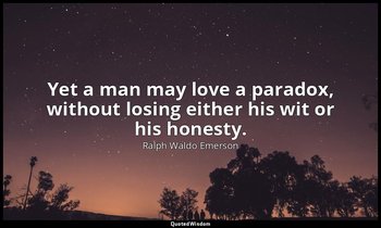 Yet a man may love a paradox, without losing either his wit or his honesty. — Ralph Waldo Emerson